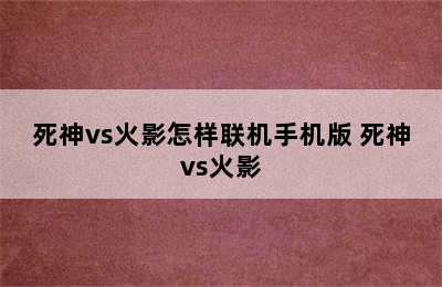 死神vs火影怎样联机手机版 死神vs火影